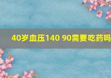 40岁血压140 90需要吃药吗